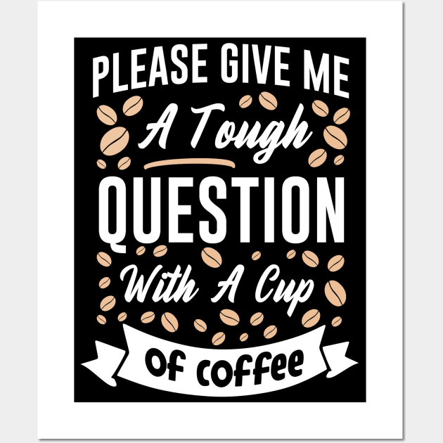 Please give me a tough question with a cup of coffee Wall Art by MZeeDesigns